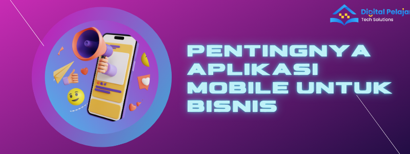 Pentingnya Aplikasi Mobile dalam Mengembangkan Bisnis di Era Digital