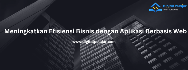 Cara Meningkatkan Efisiensi Bisnis dengan Aplikasi Berbasis Web